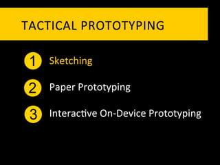 TACTICAL	
   P ROTOTYPING	
  

 1   Sketching	
  

 2   Paper	
  Prototyping	
  

 3   Interac`ve	
  On-­‐Device	
  Prototyping	
  
 
