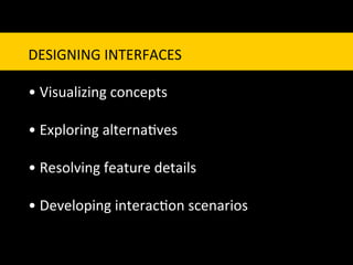 DESIGNING	
  INTERFACES	
  
	
  
•	
  Visualizing	
  concepts	
  
	
  
•	
  Exploring	
  alterna`ves	
  
	
  
•	
  Resolving	
  feature	
  details	
  	
  
	
  
•	
  Developing	
  interac`on	
  scenarios	
  
 