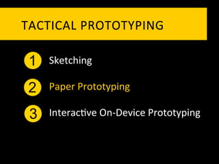 TACTICAL	
   P ROTOTYPING	
  

 1   Sketching	
  

 2   Paper	
  Prototyping	
  

 3   Interac`ve	
  On-­‐Device	
  Prototyping	
  
 
