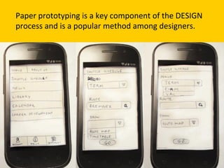 Paper	
  prototyping	
  is	
  a	
  key	
  component	
  of	
  the	
  DESIGN	
  
process	
  and	
  is	
  a	
  popular	
  method	
  among	
  designers.	
  
 