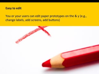Easy	
  to	
  edit	
  
	
  
You	
  or	
  your	
  users	
  can	
  edit	
  paper	
  prototypes	
  on	
  the	
  &	
  y	
  (e.g.,	
  
change	
  labels,	
  add	
  screens,	
  add	
  buPons)	
  
 