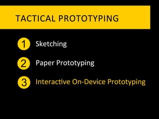 TACTICAL	
   P ROTOTYPING	
  

 1   Sketching	
  

 2   Paper	
  Prototyping	
  

 3   Interac`ve	
  On-­‐Device	
  Prototyping	
  
 