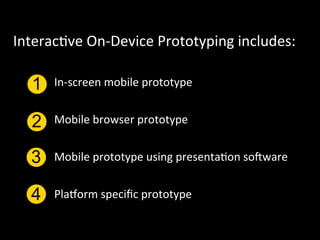 Interac`ve	
  On-­‐Device	
  Prototyping	
  includes:	
  

   1    In-­‐screen	
  mobile	
  prototype	
  	
  


   2    Mobile	
  browser	
  prototype	
  


   3    Mobile	
  prototype	
  using	
  presenta`on	
  so]ware	
  


   4    Pla_orm	
  speciﬁc	
  prototype	
  
   4
 
