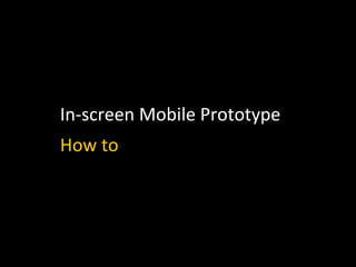 In-­‐screen	
  Mobile	
  Prototype	
  
How	
  to	
  	
  
 
