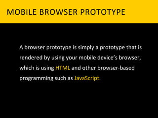MOBILE	
   B ROWSER	
   P ROTOTYPE	
  


   A	
  browser	
  prototype	
  is	
  simply	
  a	
  prototype	
  that	
  is	
  
   rendered	
  by	
  using	
  your	
  mobile	
  device’s	
  browser,	
  
   which	
  is	
  using	
  HTML	
  and	
  other	
  browser-­‐based	
  
   programming	
  such	
  as	
  JavaScript.	
  
 