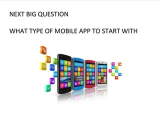 NEXT	
  BIG	
  QUESTION	
  
	
  
WHAT	
  TYPE	
  OF	
  MOBILE	
  APP	
  TO	
  START	
  WITH	
  
	
  
 