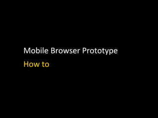 Mobile	
  Browser	
  Prototype	
  
How	
  to	
  	
  
 