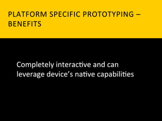 PLATFORM	
   S PECIFIC	
   P ROTOTYPING	
   – 	
   	
  
BENEFITS	
  




   Completely	
  interac`ve	
  and	
  can	
  
   leverage	
  device’s	
  na`ve	
  capabili`es	
  
 