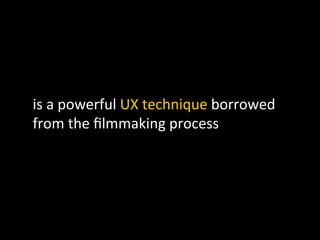 is	
  a	
  powerful	
  UX	
  technique	
  borrowed	
  
from	
  the	
  ﬁlmmaking	
  process	
  
 