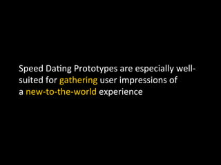 Speed	
  Da`ng	
  Prototypes	
  are	
  especially	
  well-­‐
suited	
  for	
  gathering	
  user	
  impressions	
  of	
  	
  
a	
  new-­‐to-­‐the-­‐world	
  experience	
  
	
  
 