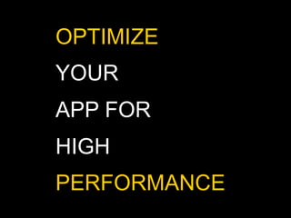 OPTIMIZE
YOUR
APP FOR
HIGH
PERFORMANCE
 