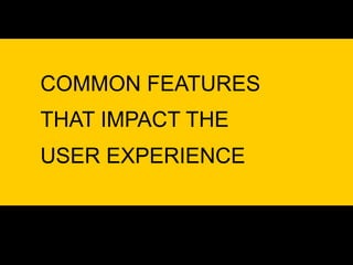 COMMON FEATURES
THAT IMPACT THE
USER EXPERIENCE
 