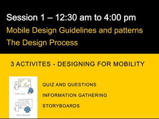 Mobile Design Guidelines and patterns
The Design Process

 3 ACTIVITES - DESIGNING FOR MOBILITY
           	
  




  Card Sort




   Story Boards
 