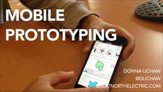 !1
MOBILE
PROTOTYPING
DONNA LICHAW
@DLICHAW
GREATNORTHELECTRIC.COM
 