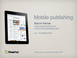 Mobile publishing
Marcin Klimek
www.presspadapp.com
marcin@presspadapp.com

tel. +48 698654965




Warszawa, 6 października 2011
 