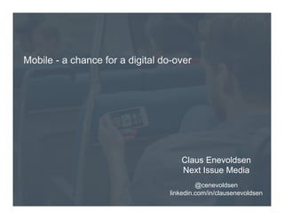 Mobile - a chance for a digital do-over

Claus Enevoldsen
Next Issue Media
@cenevoldsen
linkedin.com/in/clausenevoldsen

 