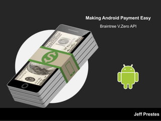 Making Payment in Android Easy
Braintree V.Zero API
Jeff Prestes
 