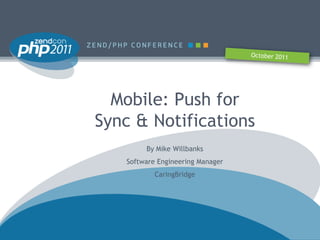 Mobile: Push for
Sync & Notifications
        By Mike Willbanks
   Software Engineering Manager
           CaringBridge
 