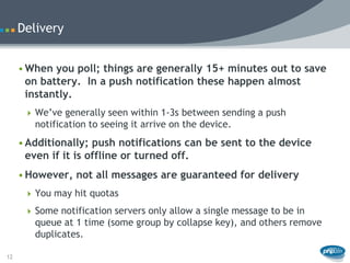 Delivery


     • When you poll; things are generally 15+ minutes out to save
       on battery. In a push notification th...