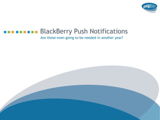 BlackBerry Push Notifications
Are these even going to be needed in another year?
 