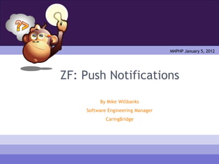 MNPHP January 5, 2012




ZF: Push Notifications
         By Mike Willbanks
    Software Engineering Manager
            CaringBridge
 