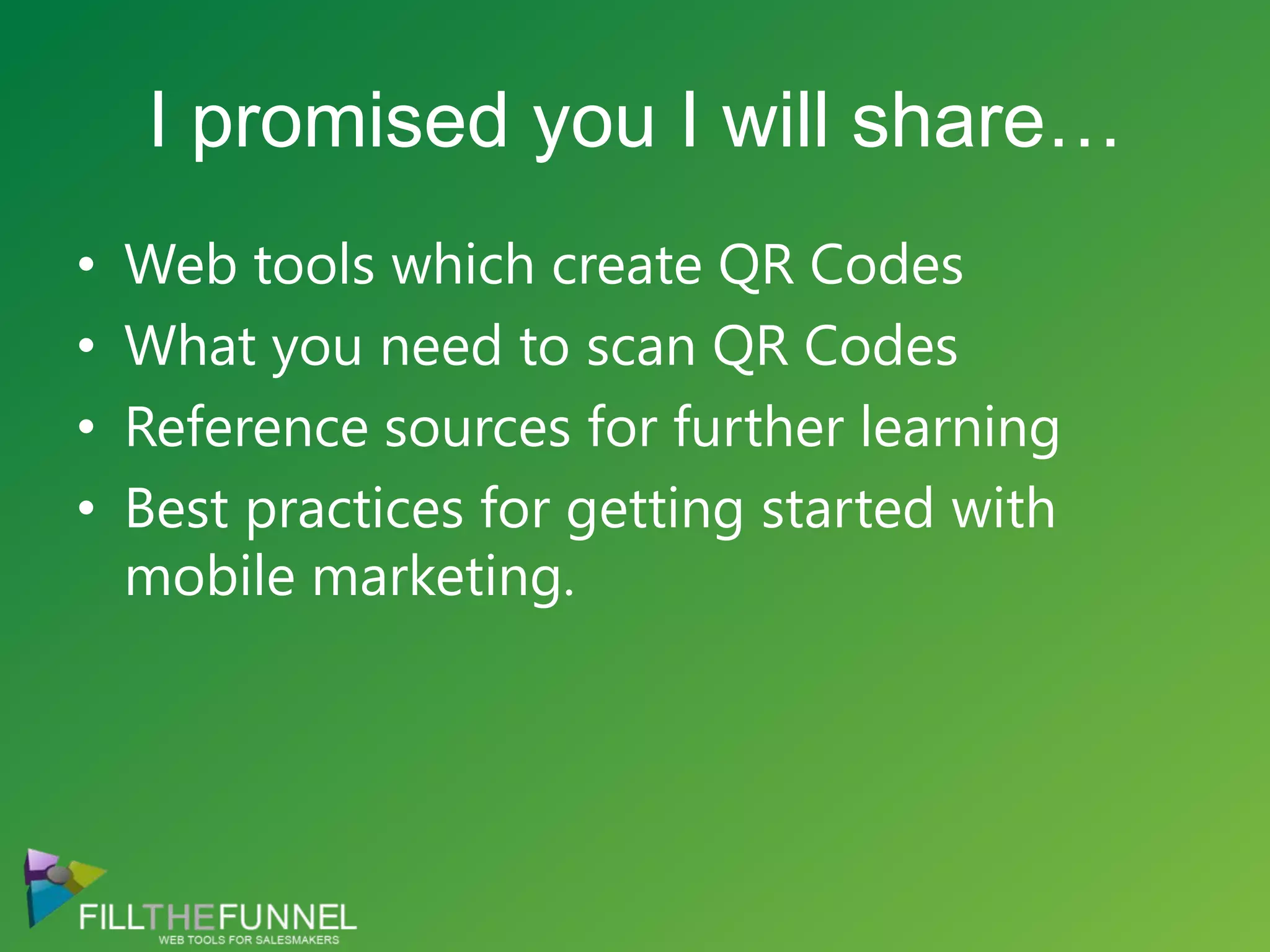 I promised you I will share…Web tools which create QR CodesWhat you need to scan QR CodesReference sources for further learningBest practices for getting started with mobile marketing.