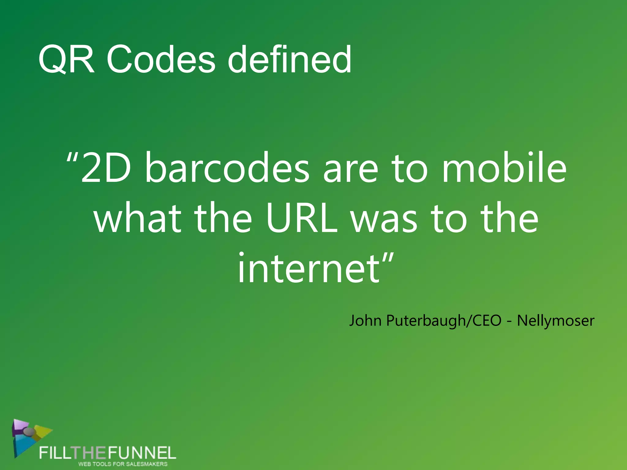 “2D barcodes are to mobilewhat the URL was to the internet”John Puterbaugh/CEO - NellymoserQR Codes defined