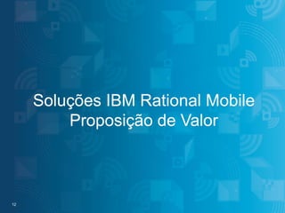 Soluções IBM Rational Mobile
Proposição de Valor

12
12

#IBMMobile

© 2013 IBM Corporation

 