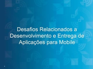 Desafios Relacionados a
Desenvolvimento e Entrega de
Aplicações para Mobile

4 4

#IBMMobile

© 2013 IBM Corporation

 