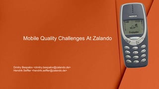 Mobile Quality Challenges At Zalando
Dmitry Bespalov <dmitry.bespalov@zalando.de>
Hendrik Seffler <hendrik.seffler@zalando.de>
 