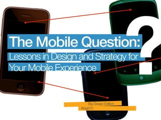 The Mobile Question:
Lessons in Design and Strategy for
Your Mobile Experience


                      Big Design Edition
                  #bigd10
                                           ?
 