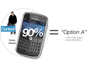 Content
          90%   =   “Option A”
                     » WAP HTML Based
                     » Native BlackBerry
 