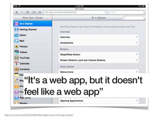 “It's a web app, but it doesn't
                  feel like a web app”

http://www.tuaw.com/2010/04/09/adlib-apples-secret-web-app-weapon/
 