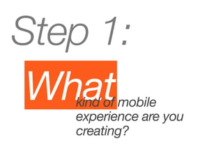 Step 1:
 What
   kind of mobile
   experience are you
   creating?
 