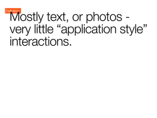 Definition:

   Mostly text, or photos -
   very little “application style”
   interactions.
 