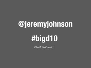 @jeremyjohnson
   #bigd10
   #TheMobileQuestion
 
