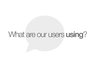 What are our users using?
 