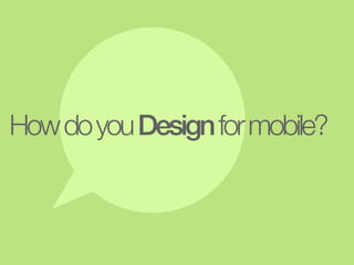 How do you Design for mobile?
 