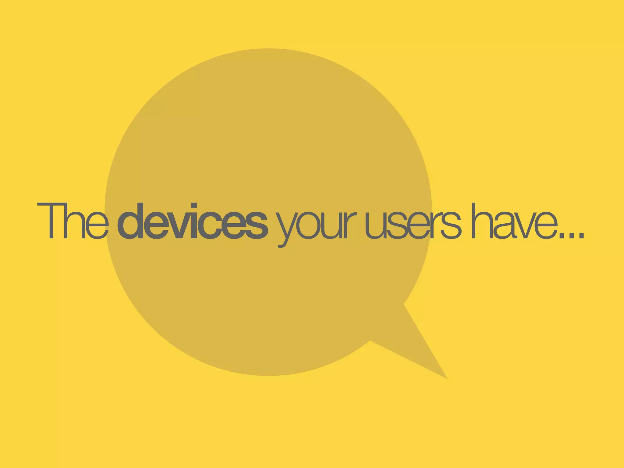 The devices your users have...
 