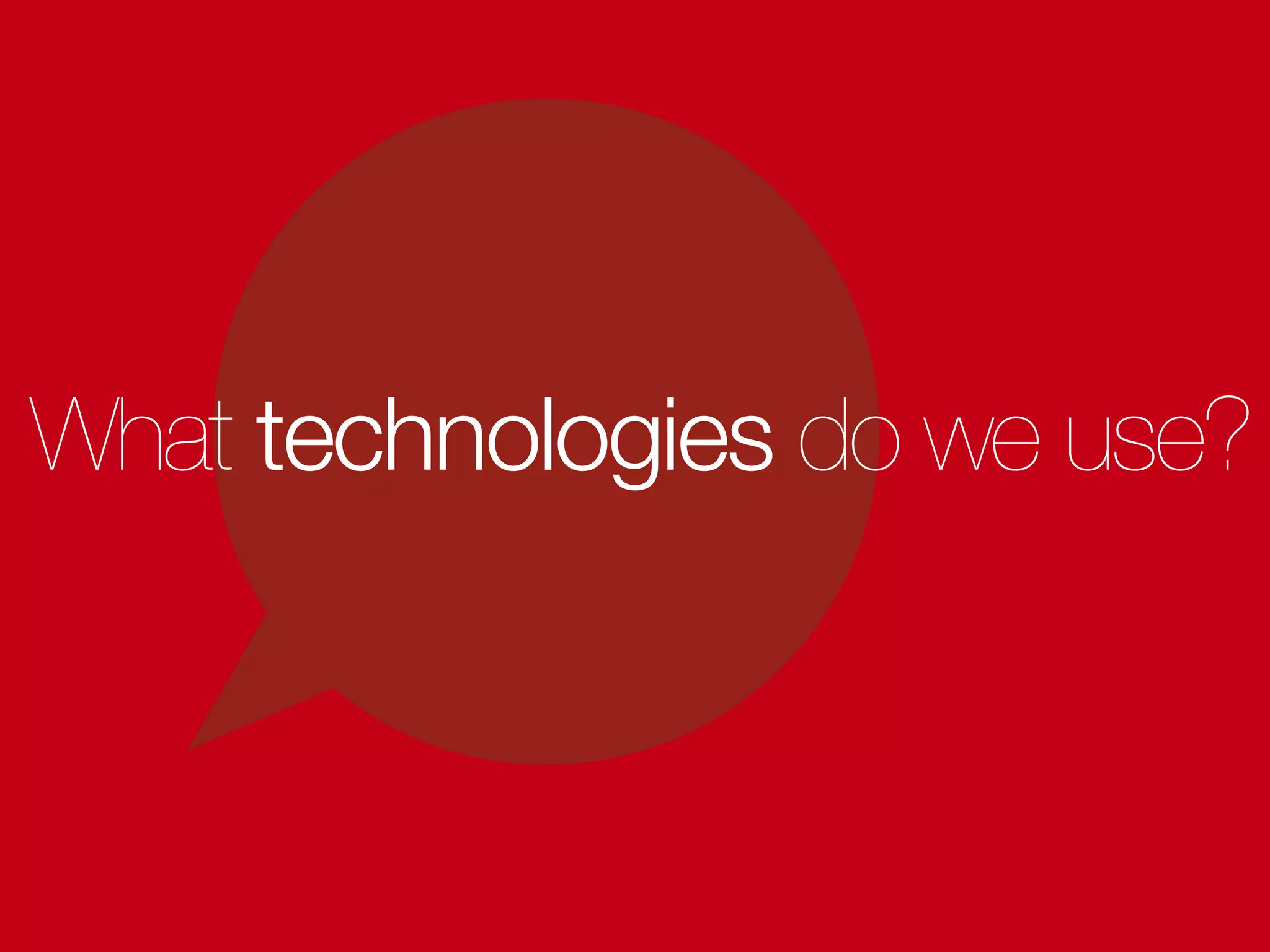 What technologies do we use?
 