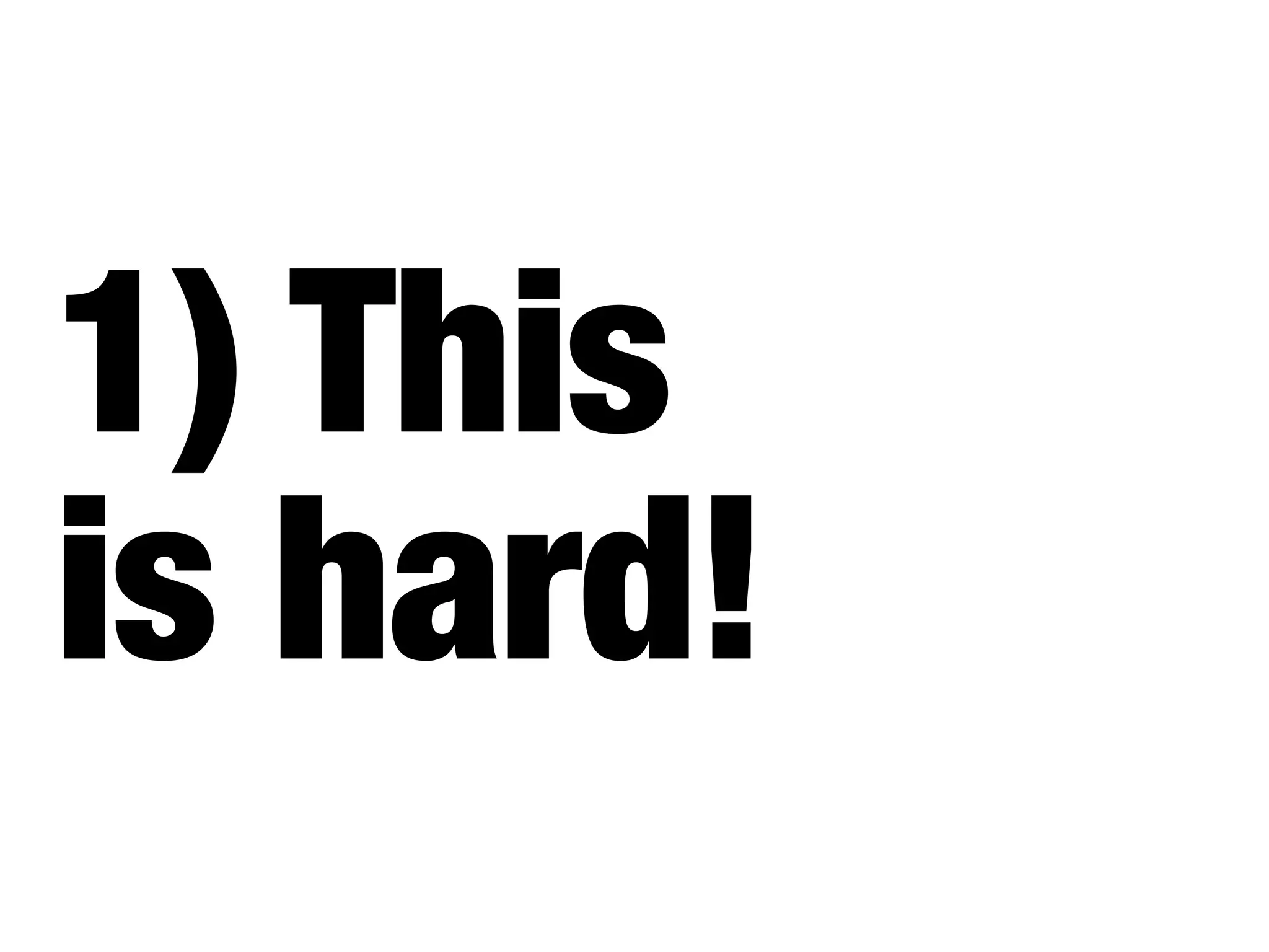 1) This
is hard!
 