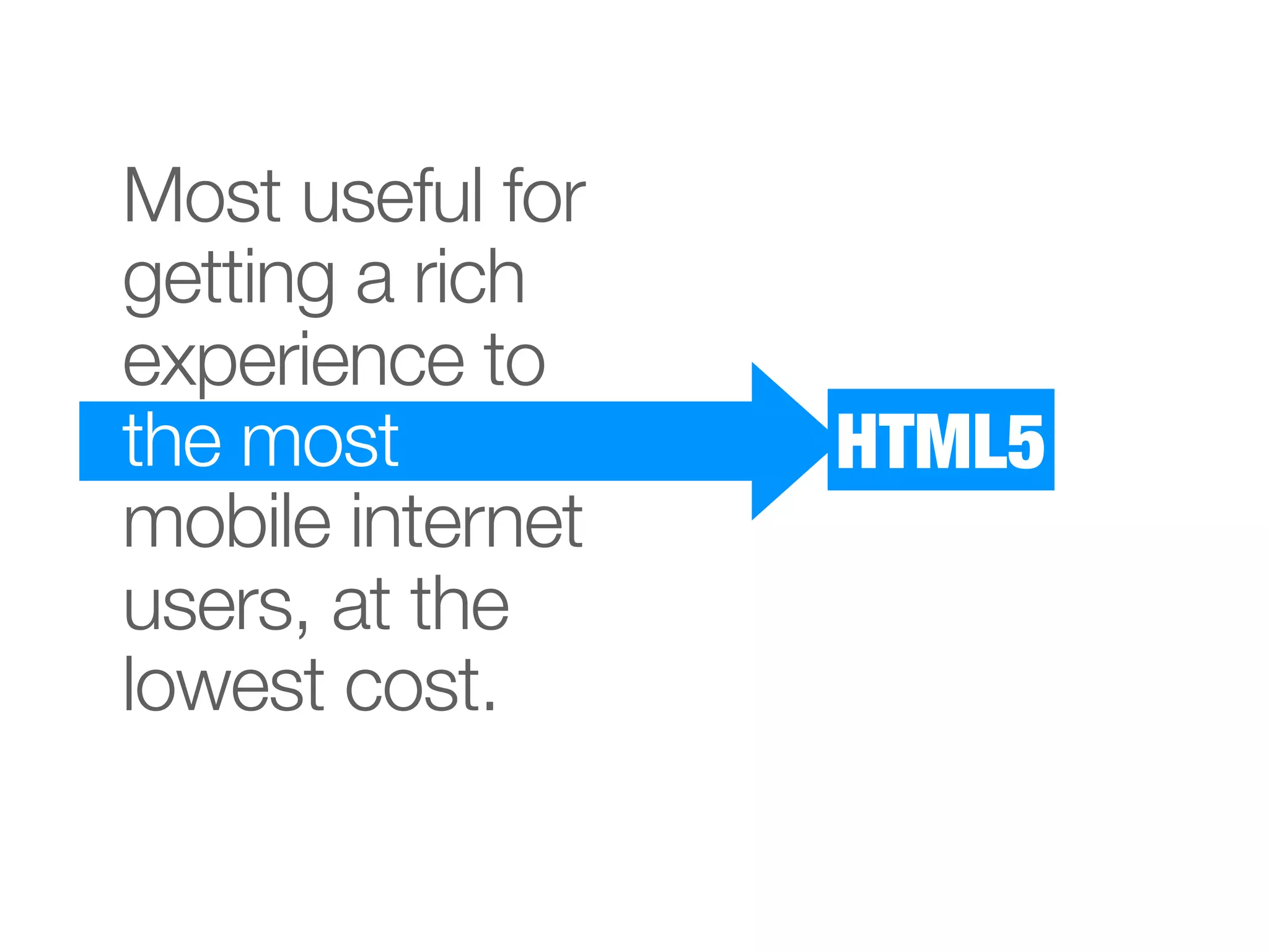Most useful for
getting a rich
experience to
the most          HTML5
mobile internet
users, at the
lowest cost.
 