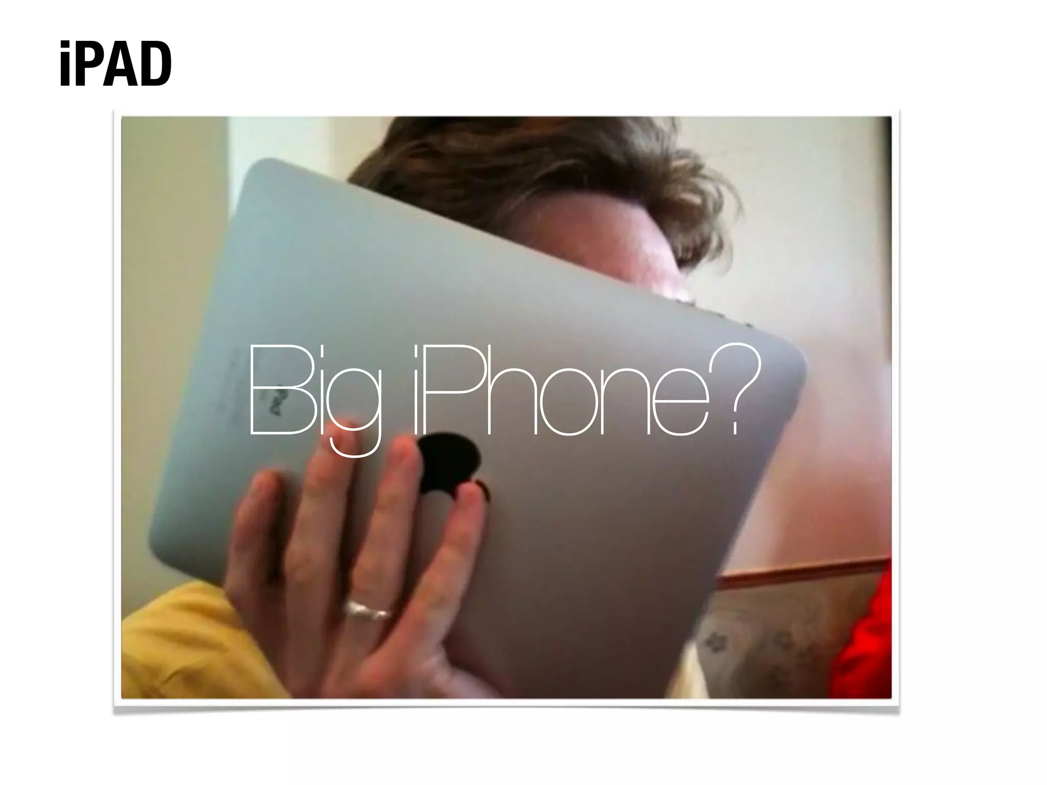 iPAD




       Big iPhone?
 