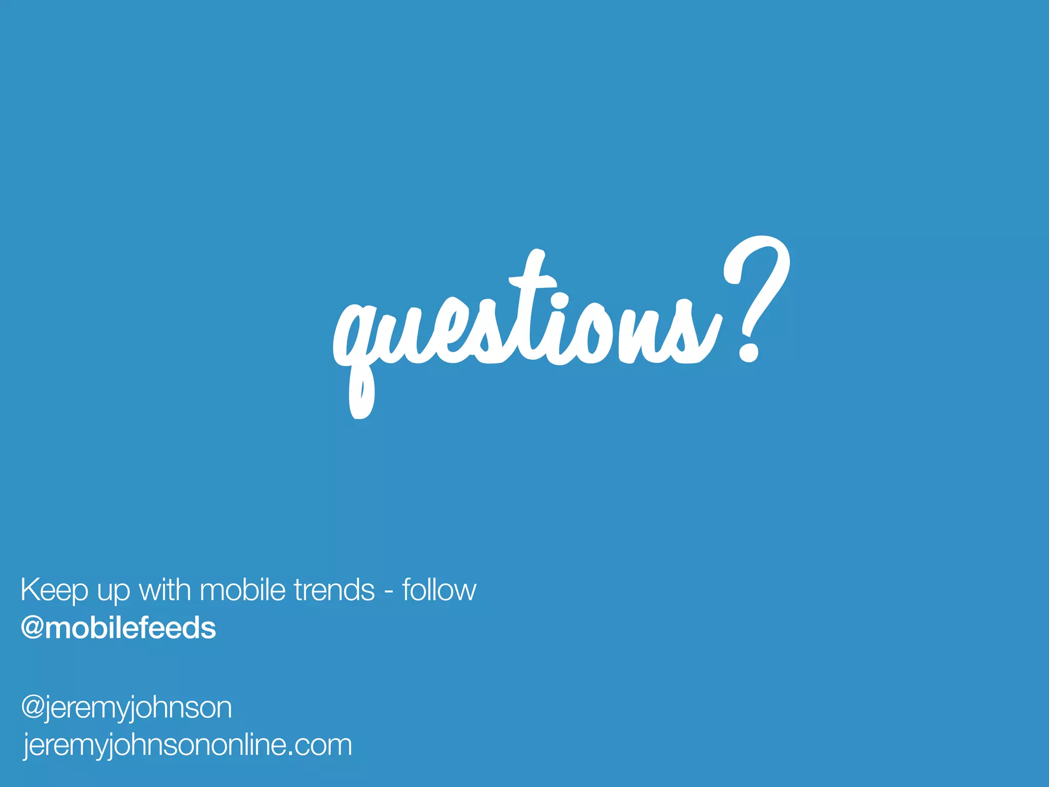 questions?
Keep up with mobile trends - follow
@mobilefeeds

@jeremyjohnson
jeremyjohnsononline.com
 