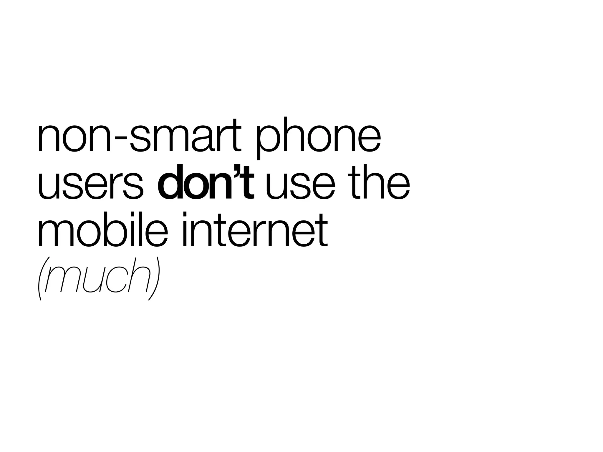 non-smart phone
users don’t use the
mobile internet
(much)
 