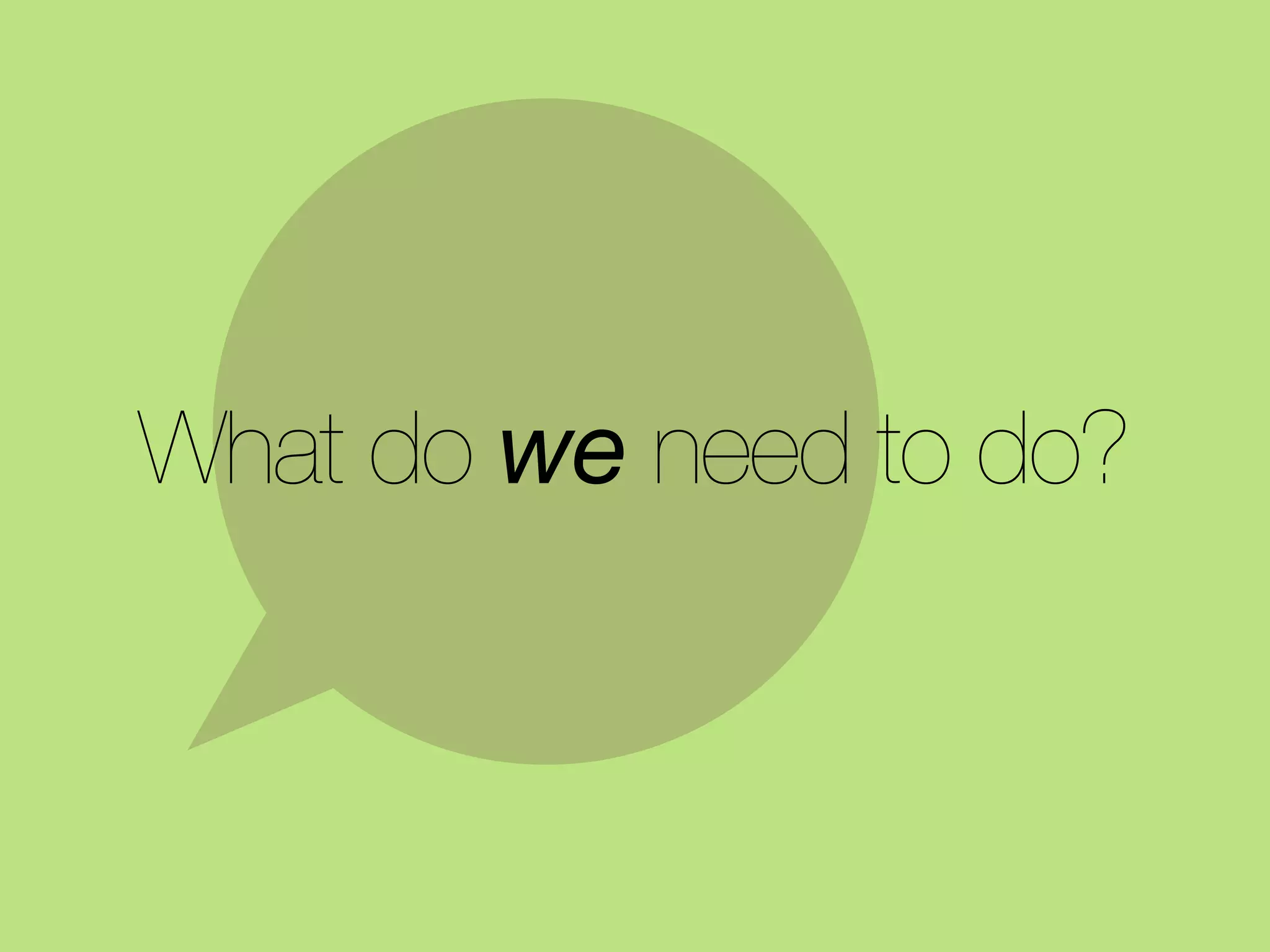What do we need to do?
 