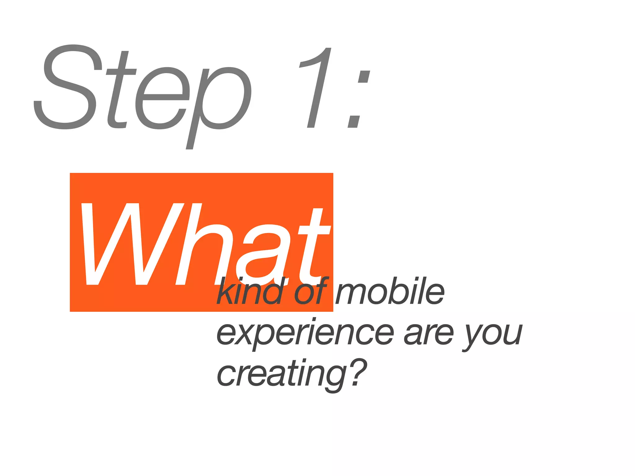 Step 1:
 What
   kind of mobile
   experience are you
   creating?
 