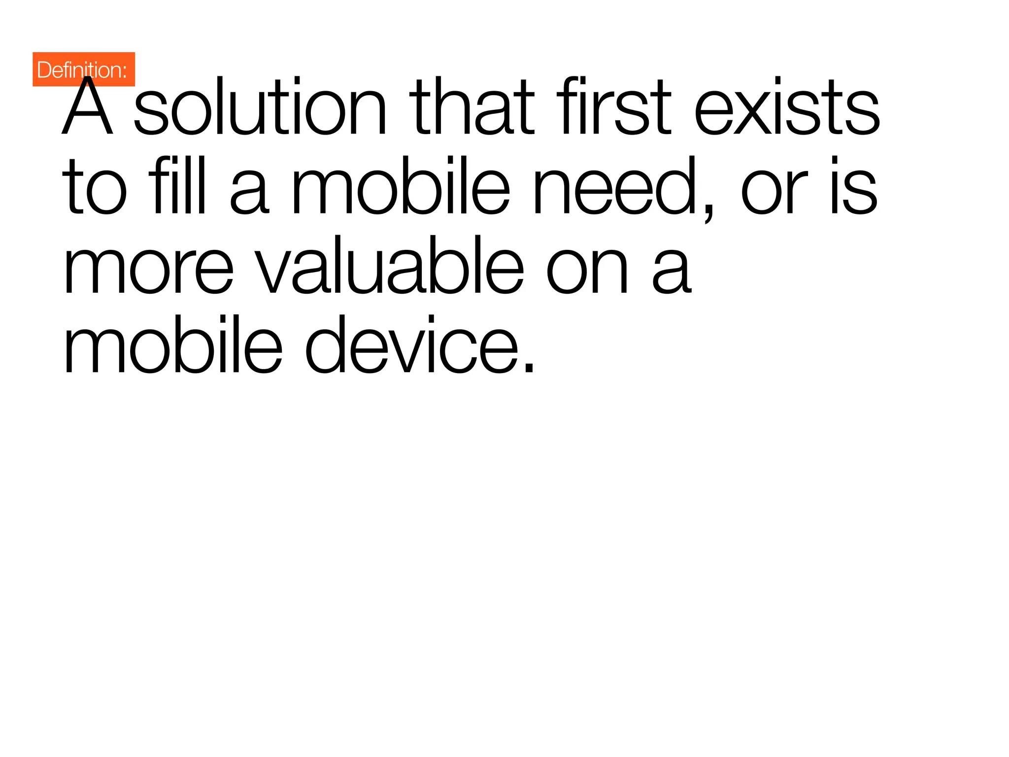 Definition:

   A solution that first exists
   to fill a mobile need, or is
   more valuable on a
   mobile device.
 