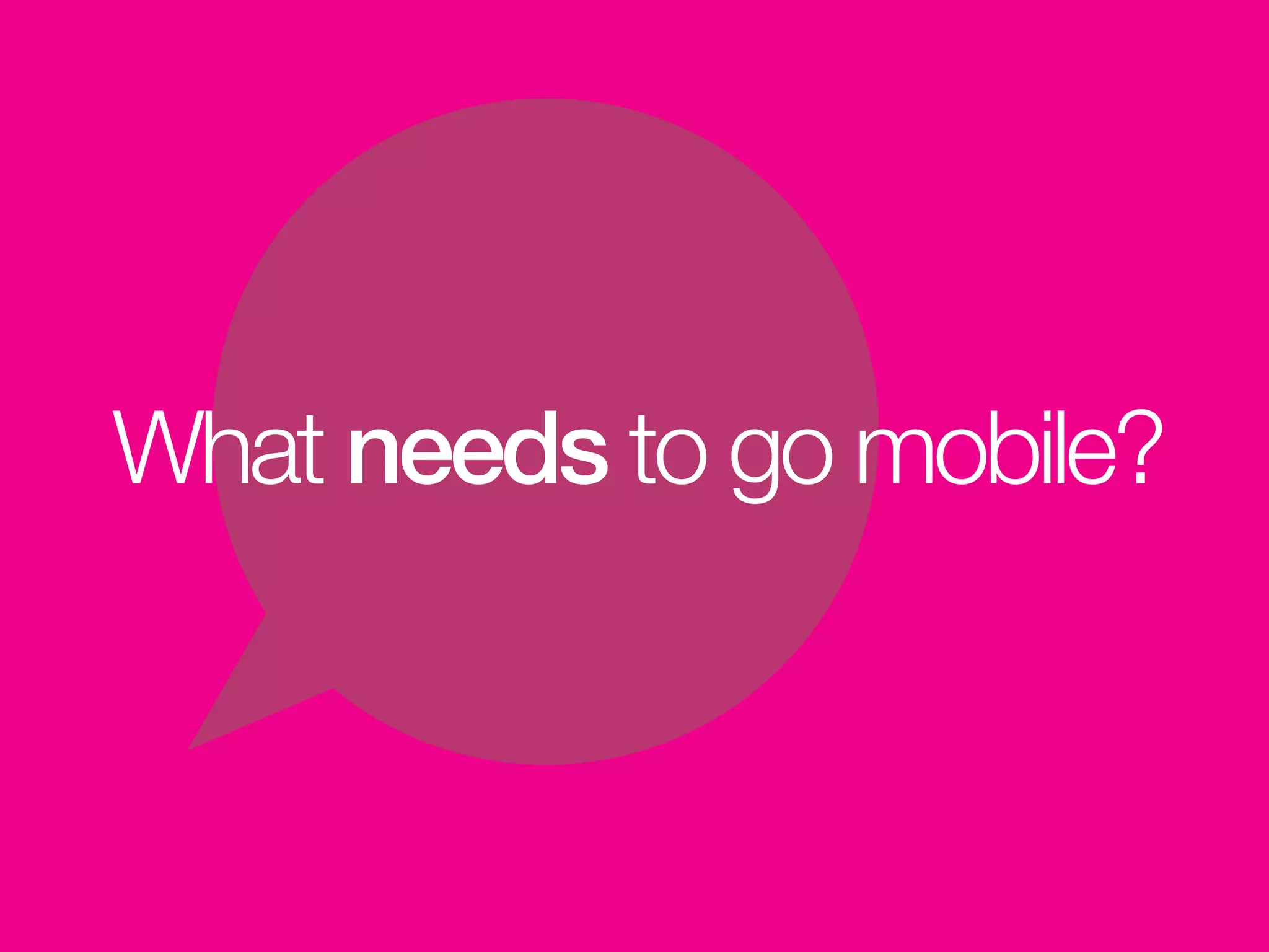 What needs to go mobile?
 