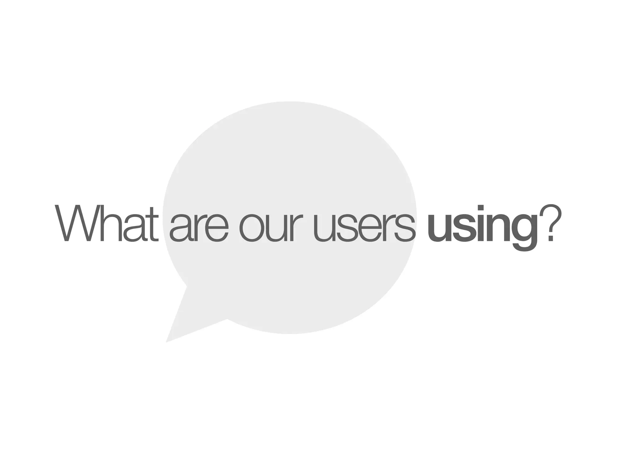 What are our users using?
 